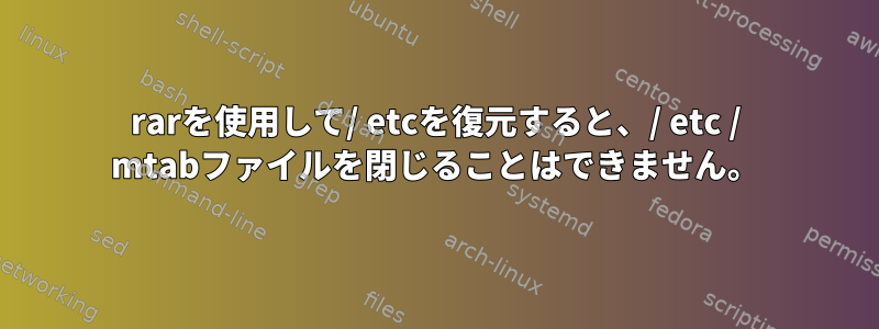 rarを使用して/ etcを復元すると、/ etc / mtabファイルを閉じることはできません。