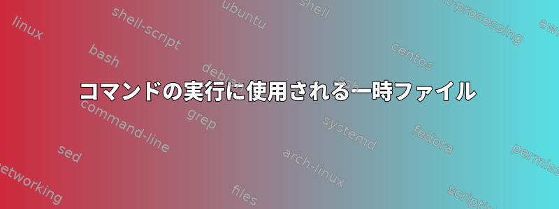 コマンドの実行に使用される一時ファイル