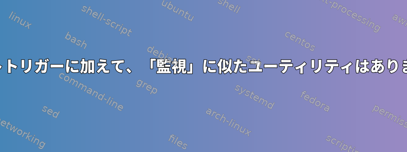 イベントトリガーに加えて、「監視」に似たユーティリティはありますか？