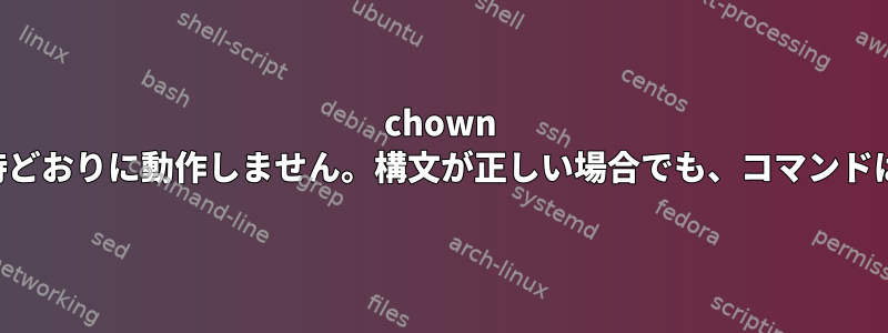 chown コマンドが期待どおりに動作しません。構文が正しい場合でも、コマンドは失敗します。