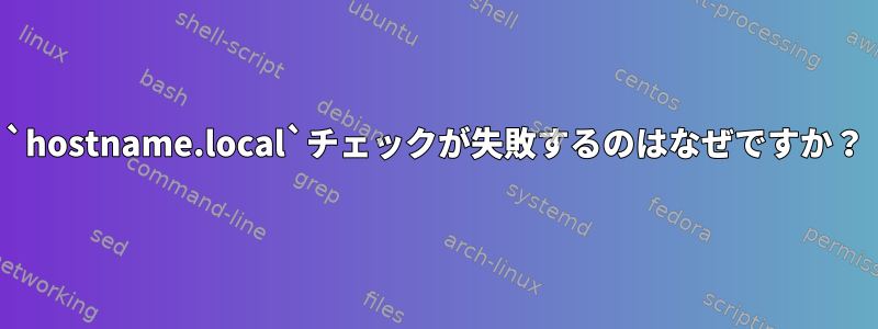 `hostname.local`チェックが失敗するのはなぜですか？