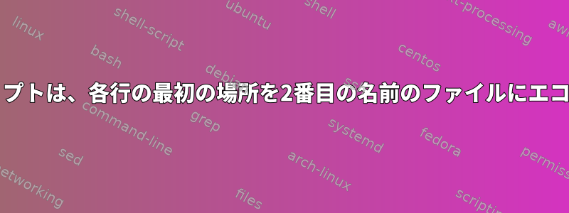 Bashスクリプトは、各行の最初の場所を2番目の名前のファイルにエコーします。