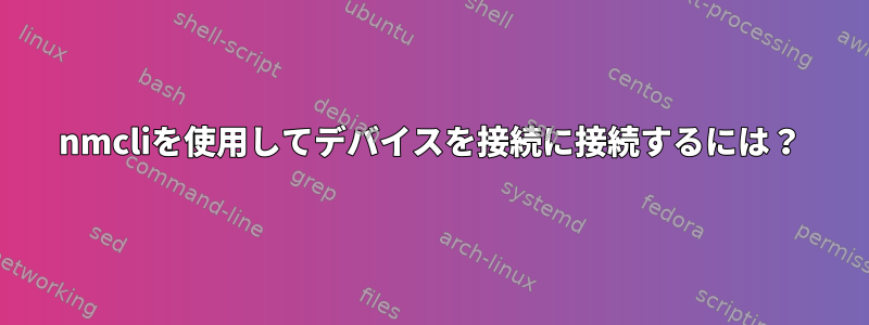 nmcliを使用してデバイスを接続に接続するには？