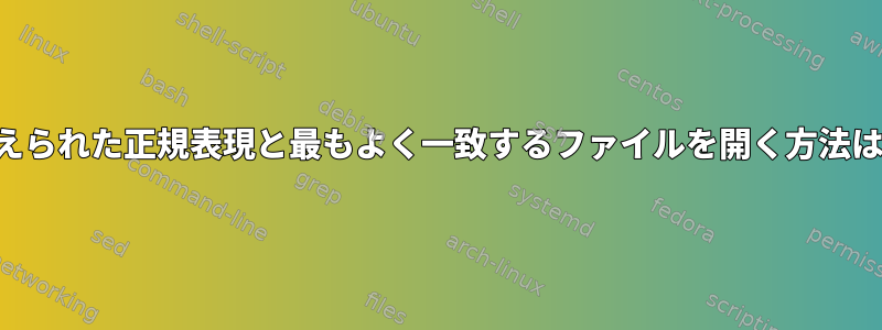 与えられた正規表現と最もよく一致するファイルを開く方法は？