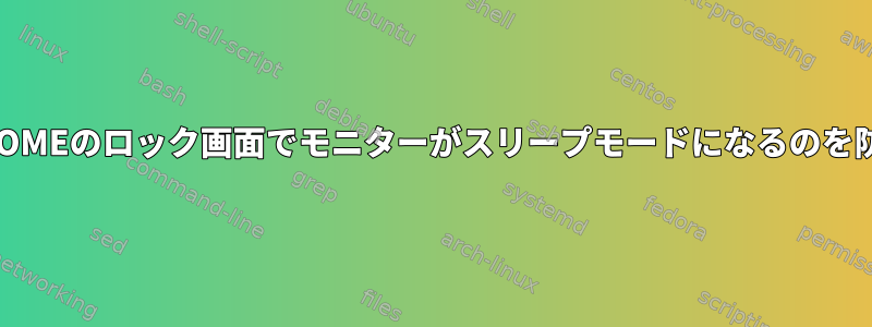 GNOMEのロック画面でモニターがスリープモードになるのを防ぐ