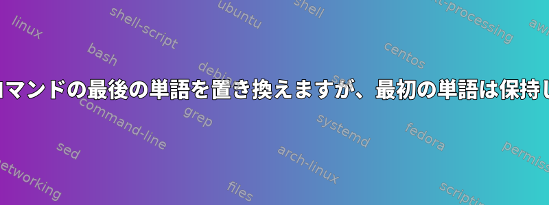 最後のコマンドの最後の単語を置き換えますが、最初の単語は保持します。