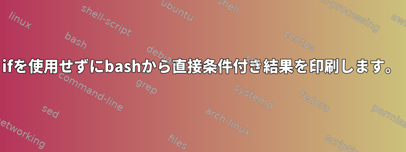 ifを使用せずにbashから直接条件付き結果を印刷します。