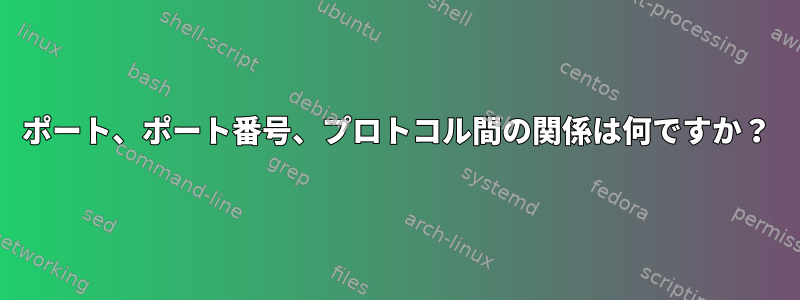 ポート、ポート番号、プロトコル間の関係は何ですか？