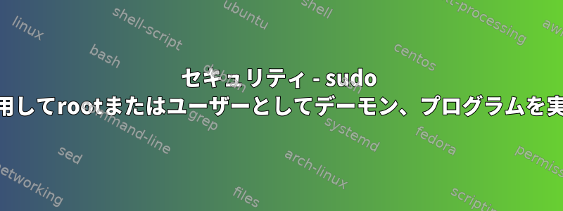 セキュリティ - sudo suを使用してrootまたはユーザーとしてデーモン、プログラムを実行する