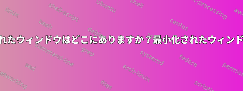 ベアXvnc4で最小化されたウィンドウはどこにありますか？最小化されたウィンドウを復元する方法は？