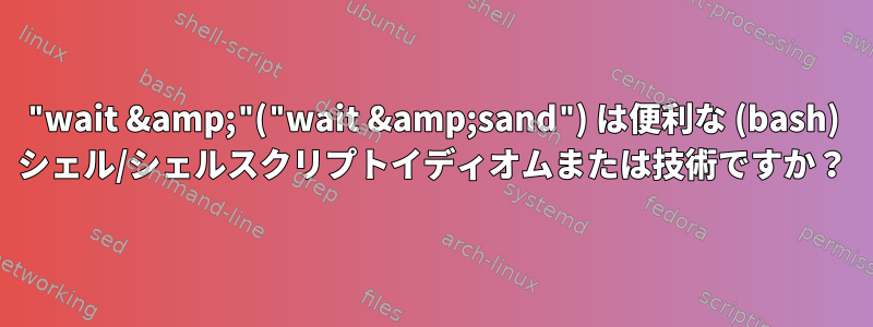 "wait &amp;"("wait &amp;sand") は便利な (bash) シェル/シェルスクリプトイディオムまたは技術ですか？