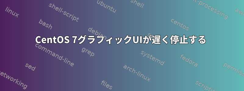 CentOS 7グラフィックUIが遅く停止する