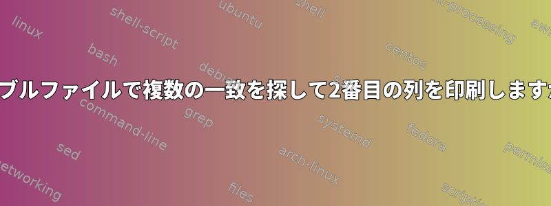 テーブルファイルで複数の一致を探して2番目の列を印刷しますか？