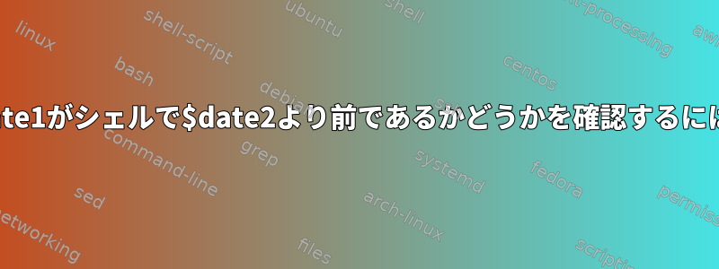 $date1がシェルで$date2より前であるかどうかを確認するには？