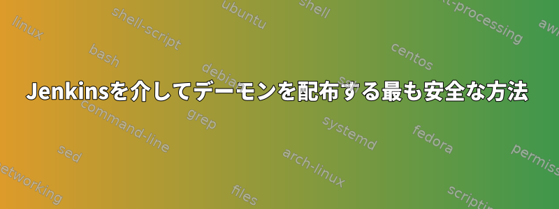 Jenkinsを介してデーモンを配布する最も安全な方法