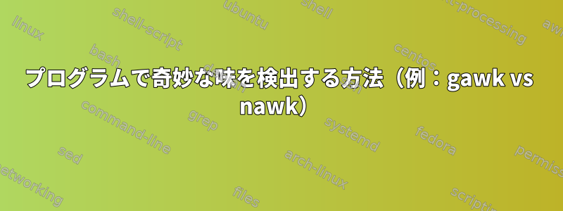 プログラムで奇妙な味を検出する方法（例：gawk vs nawk）