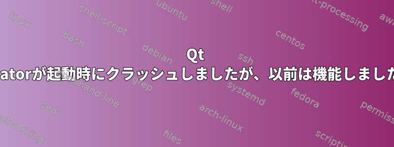 Qt Creatorが起動時にクラッシュしましたが、以前は機能しました。