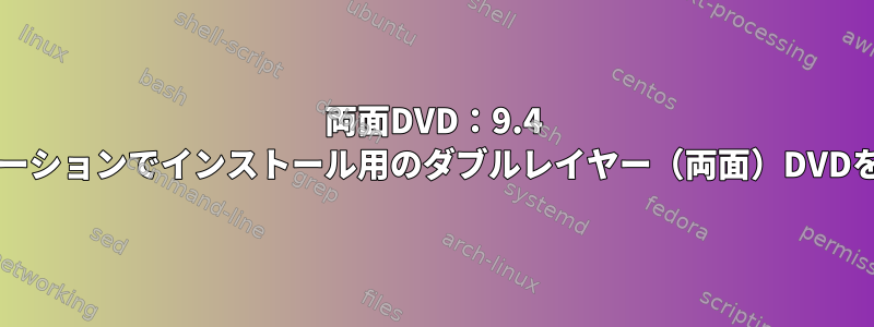 両面DVD：9.4 GBディストリビューションでインストール用のダブルレイヤー（両面）DVDを提供できますか？