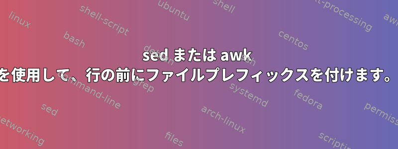 sed または awk を使用して、行の前にファイルプレフィックスを付けます。