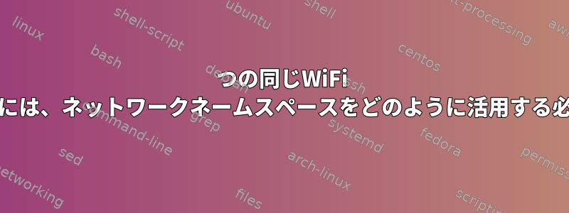 2つの同じWiFi APにアクセスするには、ネットワークネームスペースをどのように活用する必要がありますか？