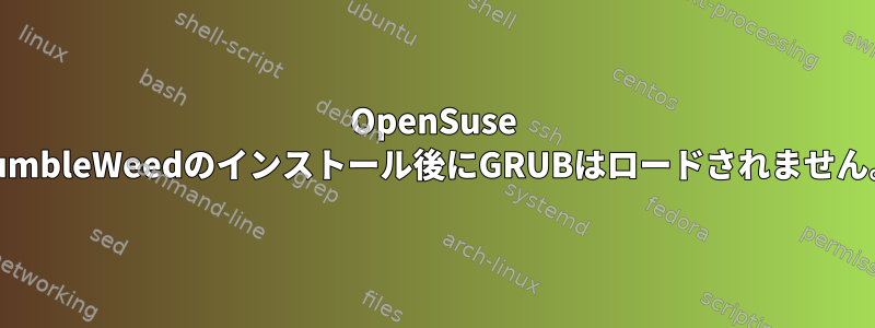 OpenSuse TumbleWeedのインストール後にGRUBはロードされません。