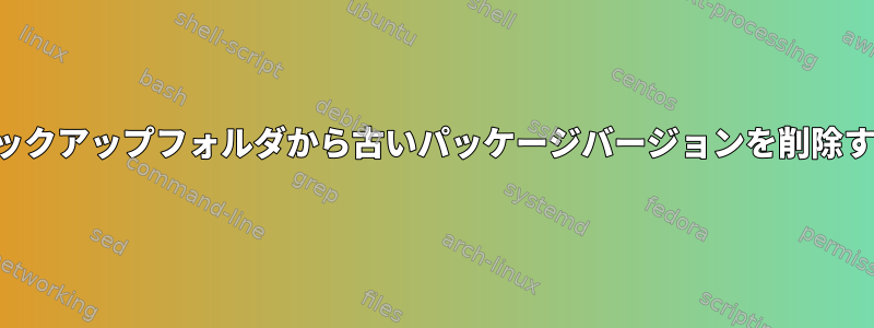 バックアップフォルダから古いパッケージバージョンを削除する