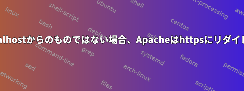 リクエストがlocalhostからのものではない場合、Apacheはhttpsにリダイレクトされます。