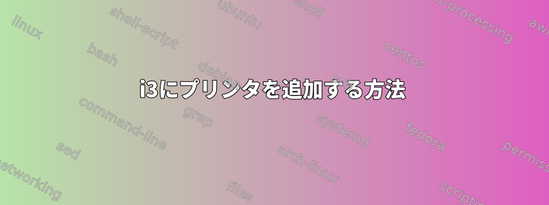 i3にプリンタを追加する方法