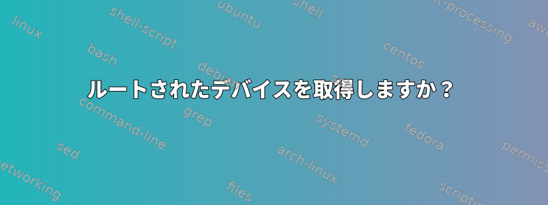 ルートされたデバイスを取得しますか？