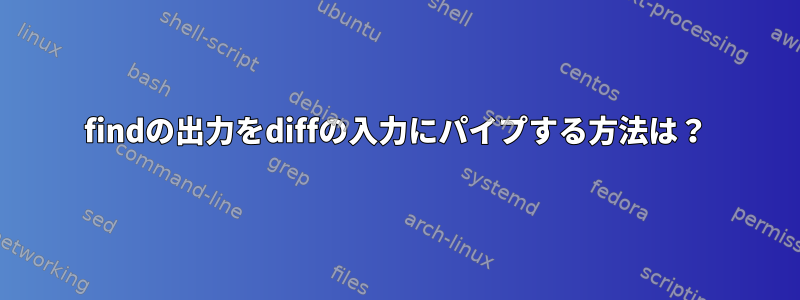 findの出力をdiffの入力にパイプする方法は？