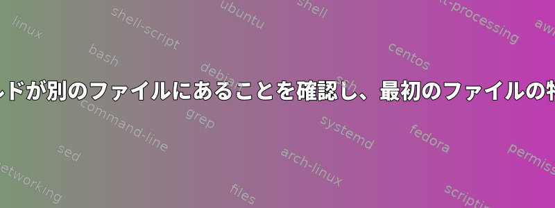 あるファイルのフィールドが別のファイルにあることを確認し、最初のファイルの特定の列を更新します。