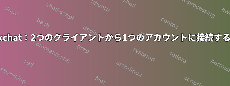 xchat：2つのクライアントから1つのアカウントに接続する