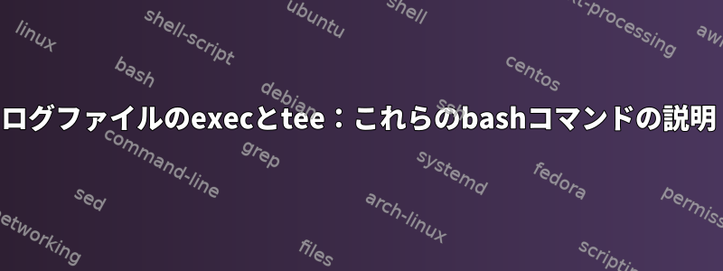 ログファイルのexecとtee：これらのbashコマンドの説明