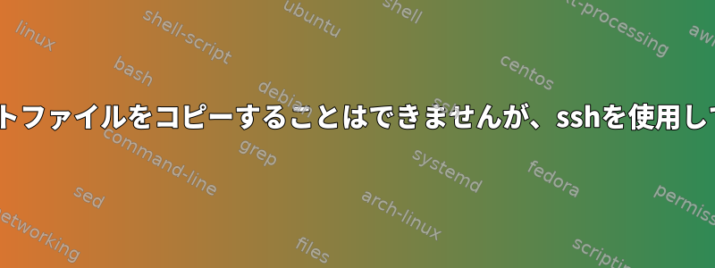 scpを使用してリモートファイルをコピーすることはできませんが、sshを使用してログインできます。