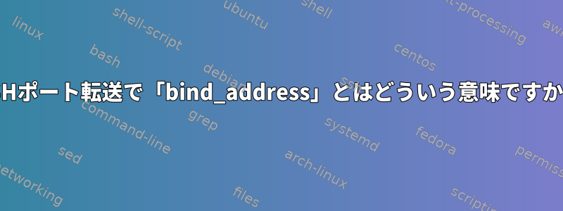 SSHポート転送で「bind_address」とはどういう意味ですか？