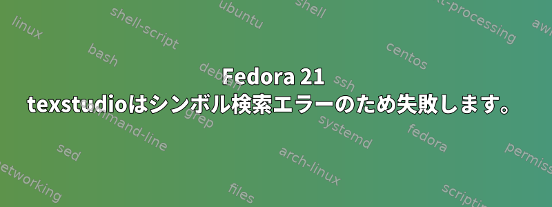 Fedora 21 texstudioはシンボル検索エラーのため失敗します。