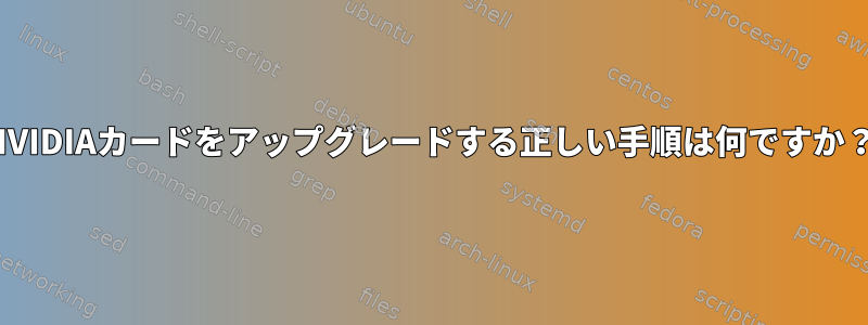 NVIDIAカードをアップグレードする正しい手順は何ですか？
