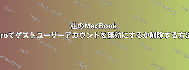 私のMacBook Proでゲストユーザーアカウントを無効にするか削除する方法