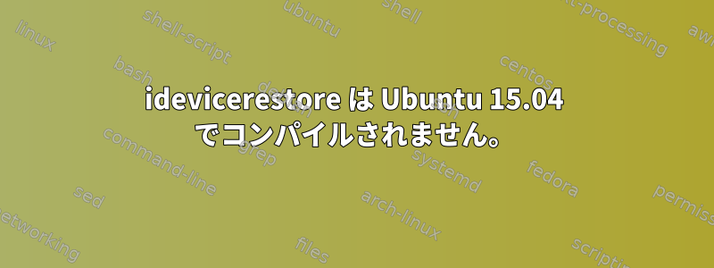 idevicerestore は Ubuntu 15.04 でコンパイルされません。