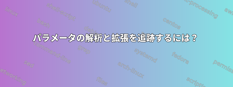 パラメータの解析と拡張を追跡するには？