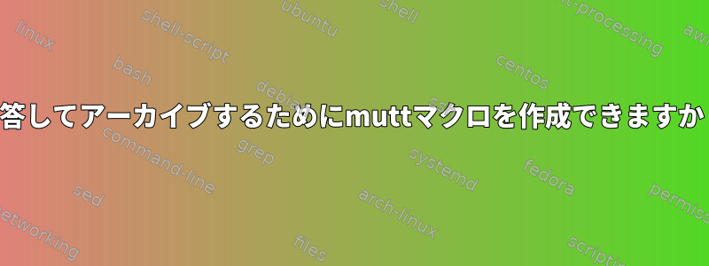 応答してアーカイブするためにmuttマクロを作成できますか？