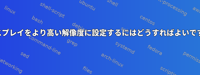 ディスプレイをより高い解像度に設定するにはどうすればよいですか？