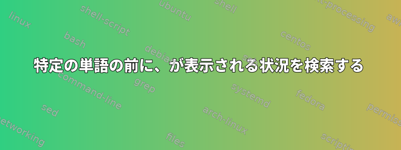 特定の単語の前に、が表示される状況を検索する