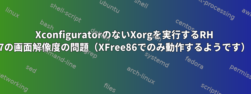 XconfiguratorのないXorgを実行するRH 7の画面解像度の問題（XFree86でのみ動作するようです）