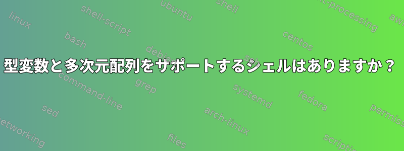 型変数と多次元配列をサポートするシェルはありますか？