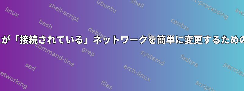 Linux：実際のワイヤレスが「接続されている」ネットワークを簡単に変更するためのコマンドラインツール？