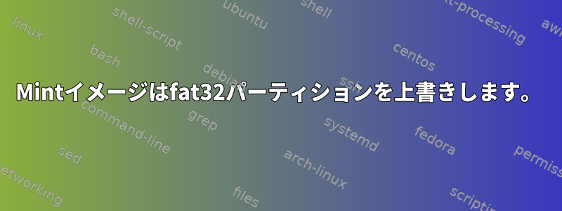 Mintイメージはfat32パーティションを上書きします。