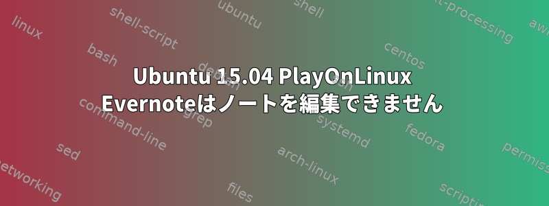 Ubuntu 15.04 PlayOnLinux Evernoteはノートを編集できません