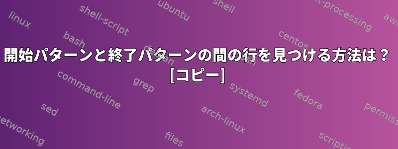 開始パターンと終了パターンの間の行を見つける方法は？ [コピー]