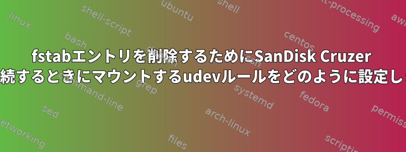 fstabエントリを削除するためにSanDisk Cruzer USBを接続するときにマウントするudevルールをどのように設定しますか？